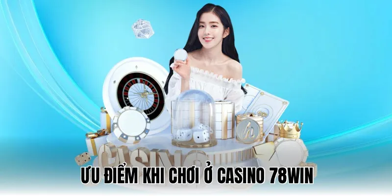 Ưu điểm anh em nên biết trước khi vào casino 78WIN