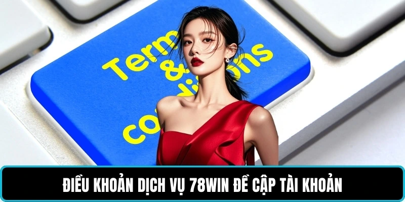 Điều khoản dịch vụ 78WIN đề cập tài khoản