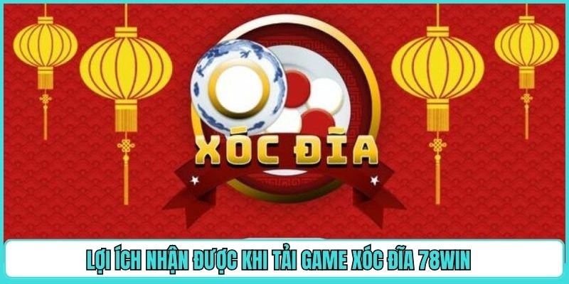 Lợi ích nhận được khi tải game xóc đĩa 78WIN 
